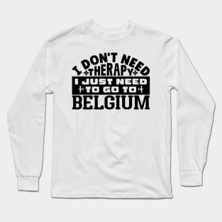 I don't need therapy, I just need to go to Belgium Long Sleeve T-Shirt